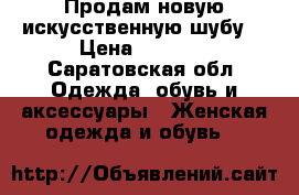 Продам новую искусственную шубу. › Цена ­ 2 000 - Саратовская обл. Одежда, обувь и аксессуары » Женская одежда и обувь   